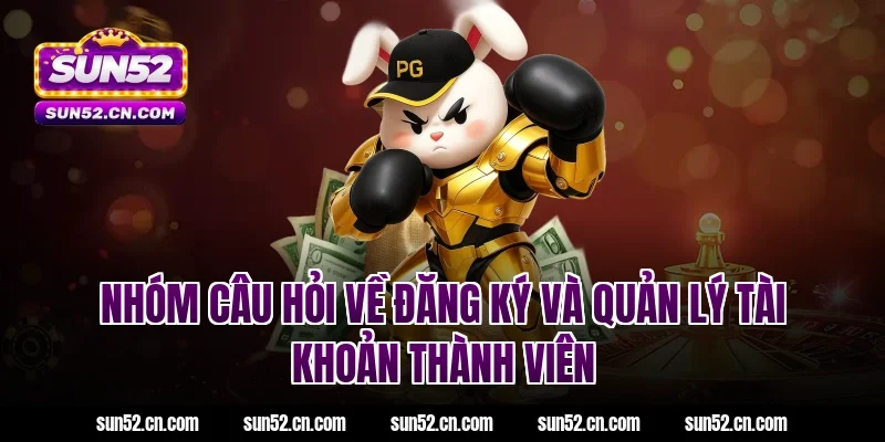 Nhóm câu hỏi về đăng ký và quản lý tài khoản thành viên